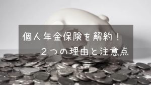 個人年金保険はいらない!元本割れでも解約した2つの理由と解約時の注意点